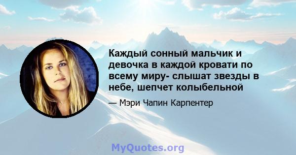 Каждый сонный мальчик и девочка в каждой кровати по всему миру- слышат звезды в небе, шепчет колыбельной