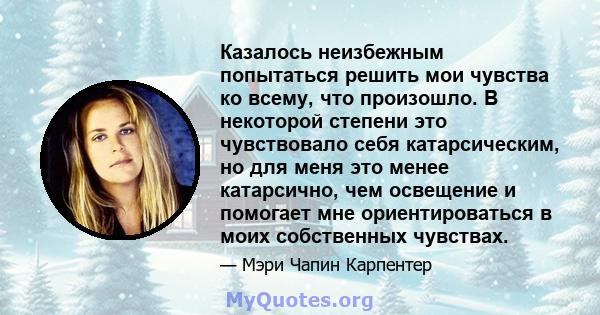 Казалось неизбежным попытаться решить мои чувства ко всему, что произошло. В некоторой степени это чувствовало себя катарсическим, но для меня это менее катарсично, чем освещение и помогает мне ориентироваться в моих