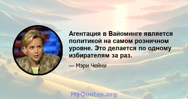 Агентация в Вайоминге является политикой на самом розничном уровне. Это делается по одному избирателям за раз.