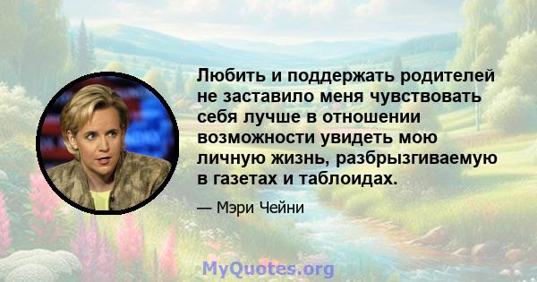 Любить и поддержать родителей не заставило меня чувствовать себя лучше в отношении возможности увидеть мою личную жизнь, разбрызгиваемую в газетах и ​​таблоидах.