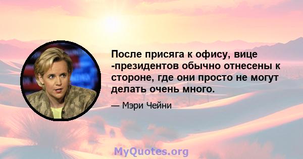 После присяга к офису, вице -президентов обычно отнесены к стороне, где они просто не могут делать очень много.