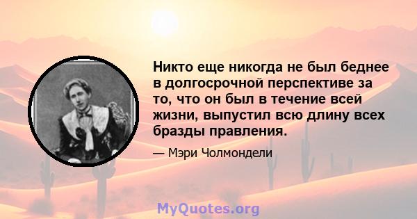 Никто еще никогда не был беднее в долгосрочной перспективе за то, что он был в течение всей жизни, выпустил всю длину всех бразды правления.