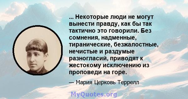 ... Некоторые люди не могут вынести правду, как бы так тактично это говорили. Без сомнения, надменные, тиранические, безжалостные, нечистые и раздумые разногласий, приводят к жестокому исключению из проповеди на горе.