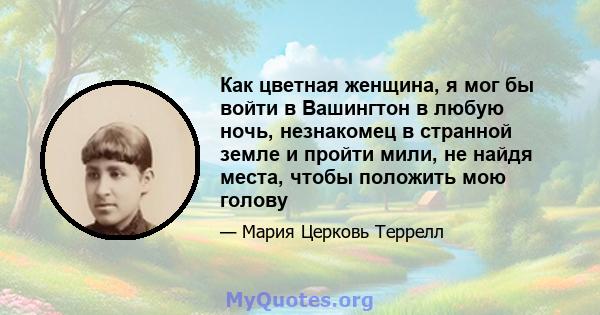 Как цветная женщина, я мог бы войти в Вашингтон в любую ночь, незнакомец в странной земле и пройти мили, не найдя места, чтобы положить мою голову