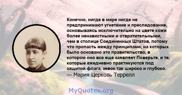 Конечно, нигде в мире нигде не предпринимают угнетение и преследование, основываясь исключительно на цвете кожи более ненавистными и отвратительными, чем в столице Соединенных Штатов, потому что пропасть между