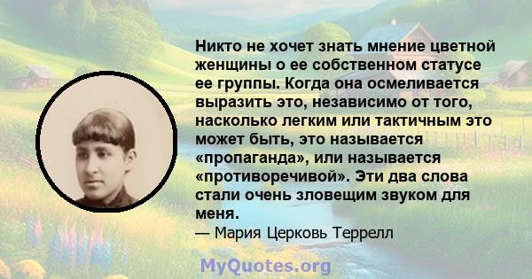 Никто не хочет знать мнение цветной женщины о ее собственном статусе ее группы. Когда она осмеливается выразить это, независимо от того, насколько легким или тактичным это может быть, это называется «пропаганда», или