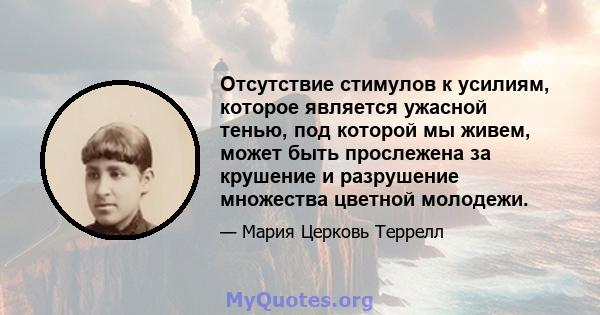 Отсутствие стимулов к усилиям, которое является ужасной тенью, под которой мы живем, может быть прослежена за крушение и разрушение множества цветной молодежи.