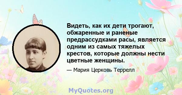 Видеть, как их дети трогают, обжаренные и раненые предрассудками расы, является одним из самых тяжелых крестов, которые должны нести цветные женщины.