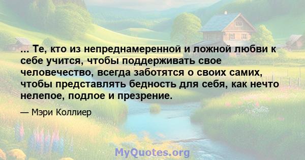 ... Те, кто из непреднамеренной и ложной любви к себе учится, чтобы поддерживать свое человечество, всегда заботятся о своих самих, чтобы представлять бедность для себя, как нечто нелепое, подлое и презрение.