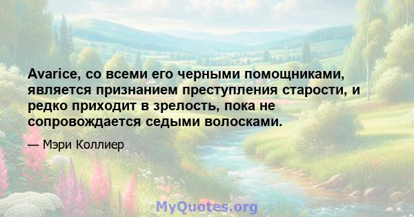 Avarice, со всеми его черными помощниками, является признанием преступления старости, и редко приходит в зрелость, пока не сопровождается седыми волосками.