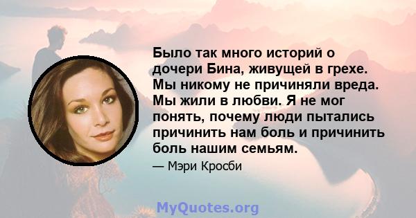 Было так много историй о дочери Бина, живущей в грехе. Мы никому не причиняли вреда. Мы жили в любви. Я не мог понять, почему люди пытались причинить нам боль и причинить боль нашим семьям.