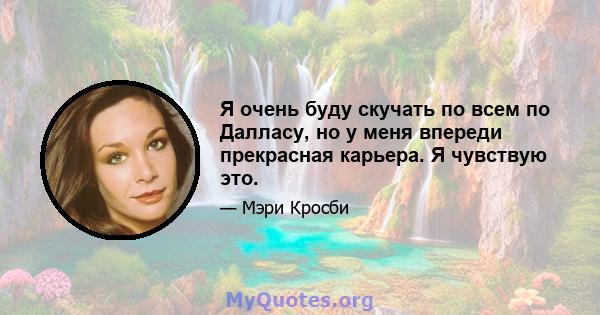 Я очень буду скучать по всем по Далласу, но у меня впереди прекрасная карьера. Я чувствую это.