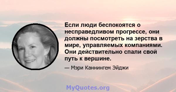 Если люди беспокоятся о несправедливом прогрессе, они должны посмотреть на зерства в мире, управляемых компаниями. Они действительно спали свой путь к вершине.