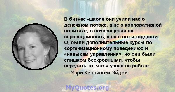 В бизнес -школе они учили нас о денежном потоке, а не о корпоративной политике; о возвращении на справедливость, а не о эго и гордости. О, были дополнительные курсы по «организационному поведению» и «навыкам