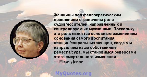 Женщины под фаллократическим правлением ограничены роли судов/носителей, направленных и контролируемых мужчинами. Поскольку эта роль является основным изменением основания самого воспитания женщин/спиральных женщин,