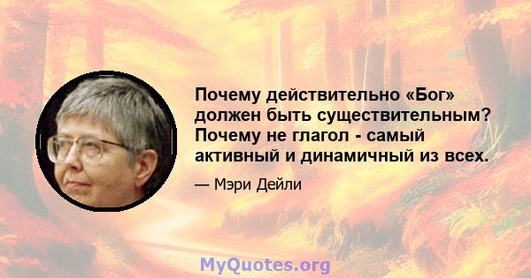 Почему действительно «Бог» должен быть существительным? Почему не глагол - самый активный и динамичный из всех.