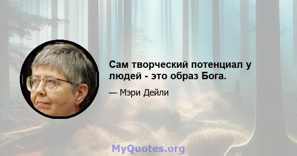 Сам творческий потенциал у людей - это образ Бога.