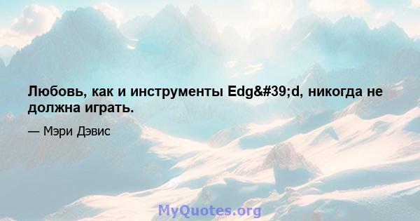 Любовь, как и инструменты Edg'd, никогда не должна играть.