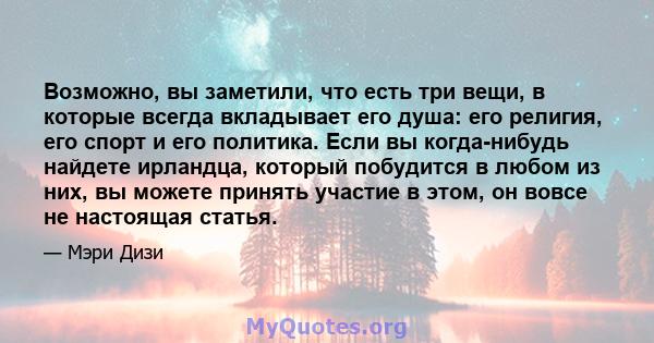 Возможно, вы заметили, что есть три вещи, в которые всегда вкладывает его душа: его религия, его спорт и его политика. Если вы когда-нибудь найдете ирландца, который побудится в любом из них, вы можете принять участие в 