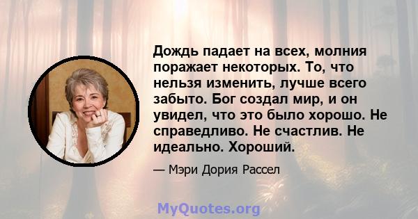 Дождь падает на всех, молния поражает некоторых. То, что нельзя изменить, лучше всего забыто. Бог создал мир, и он увидел, что это было хорошо. Не справедливо. Не счастлив. Не идеально. Хороший.