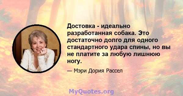 Достовка - идеально разработанная собака. Это достаточно долго для одного стандартного удара спины, но вы не платите за любую лишнюю ногу.