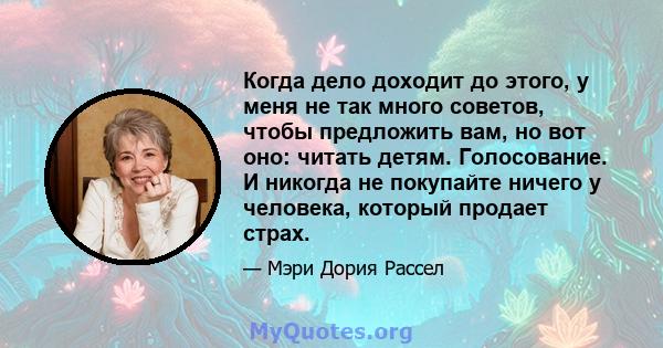 Когда дело доходит до этого, у меня не так много советов, чтобы предложить вам, но вот оно: читать детям. Голосование. И никогда не покупайте ничего у человека, который продает страх.