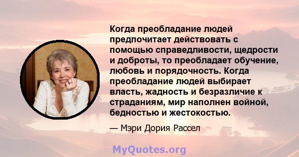 Когда преобладание людей предпочитает действовать с помощью справедливости, щедрости и доброты, то преобладает обучение, любовь и порядочность. Когда преобладание людей выбирает власть, жадность и безразличие к