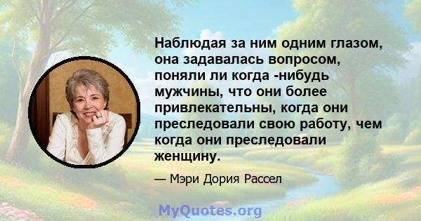 Наблюдая за ним одним глазом, она задавалась вопросом, поняли ли когда -нибудь мужчины, что они более привлекательны, когда они преследовали свою работу, чем когда они преследовали женщину.