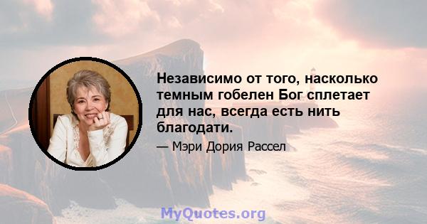 Независимо от того, насколько темным гобелен Бог сплетает для нас, всегда есть нить благодати.