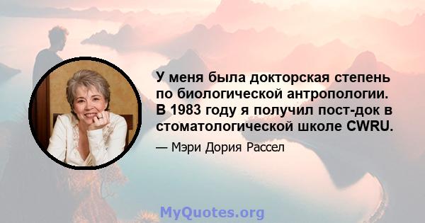 У меня была докторская степень по биологической антропологии. В 1983 году я получил пост-док в стоматологической школе CWRU.