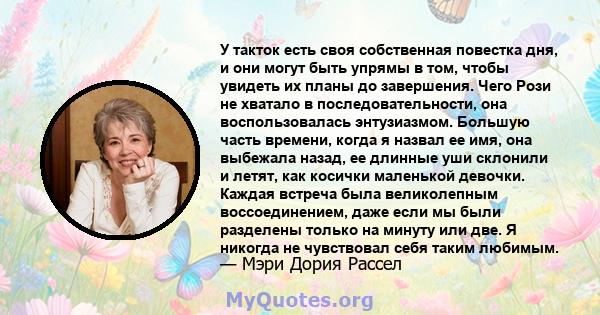 У такток есть своя собственная повестка дня, и они могут быть упрямы в том, чтобы увидеть их планы до завершения. Чего Рози не хватало в последовательности, она воспользовалась энтузиазмом. Большую часть времени, когда