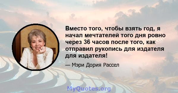 Вместо того, чтобы взять год, я начал мечтателей того дня ровно через 36 часов после того, как отправил рукопись для издателя для издателя!