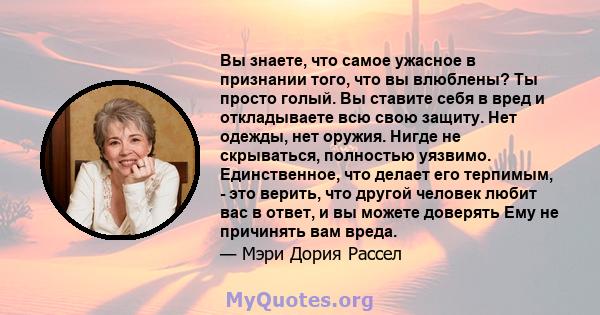 Вы знаете, что самое ужасное в признании того, что вы влюблены? Ты просто голый. Вы ставите себя в вред и откладываете всю свою защиту. Нет одежды, нет оружия. Нигде не скрываться, полностью уязвимо. Единственное, что