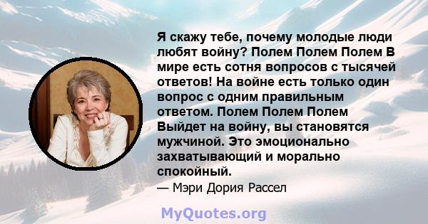 Я скажу тебе, почему молодые люди любят войну? Полем Полем Полем В мире есть сотня вопросов с тысячей ответов! На войне есть только один вопрос с одним правильным ответом. Полем Полем Полем Выйдет на войну, вы