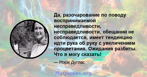 Да, разочарование по поводу воспринимаемой несправедливости, несправедливости, обещаний не соблюдается, имеет тенденцию идти рука об руку с увеличением процветания. Ожидания разбиты. Что я могу сказать!