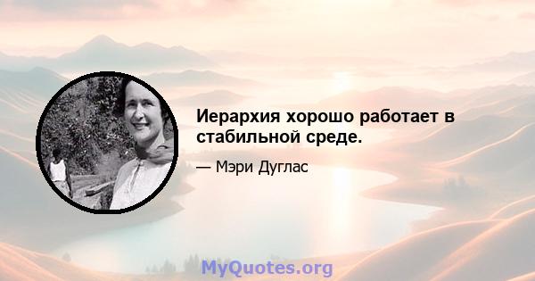 Иерархия хорошо работает в стабильной среде.