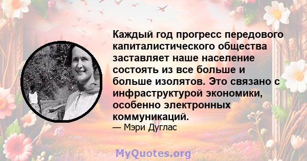 Каждый год прогресс передового капиталистического общества заставляет наше население состоять из все больше и больше изолятов. Это связано с инфраструктурой экономики, особенно электронных коммуникаций.