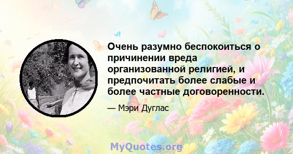 Очень разумно беспокоиться о причинении вреда организованной религией, и предпочитать более слабые и более частные договоренности.