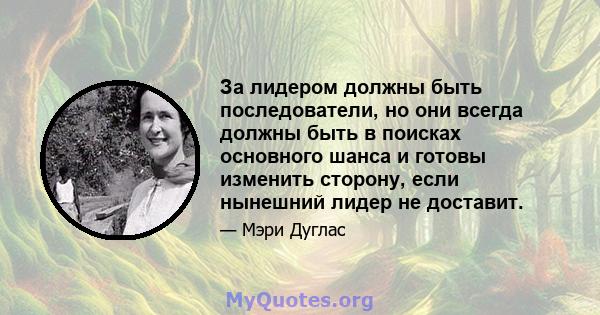 За лидером должны быть последователи, но они всегда должны быть в поисках основного шанса и готовы изменить сторону, если нынешний лидер не доставит.