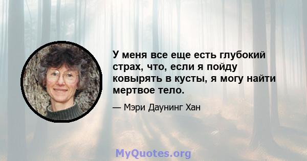 У меня все еще есть глубокий страх, что, если я пойду ковырять в кусты, я могу найти мертвое тело.