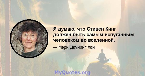 Я думаю, что Стивен Кинг должен быть самым испуганным человеком во вселенной.