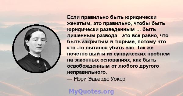 Если правильно быть юридически женатым, это правильно, чтобы быть юридически разведенным ... быть лишенным развода - это все равно, что быть закрытым в тюрьме, потому что кто -то пытался убить вас. Так же почетно выйти