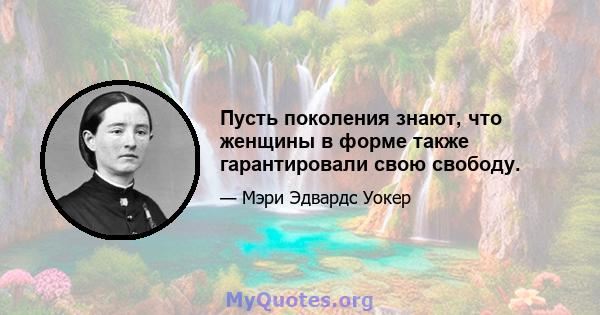 Пусть поколения знают, что женщины в форме также гарантировали свою свободу.