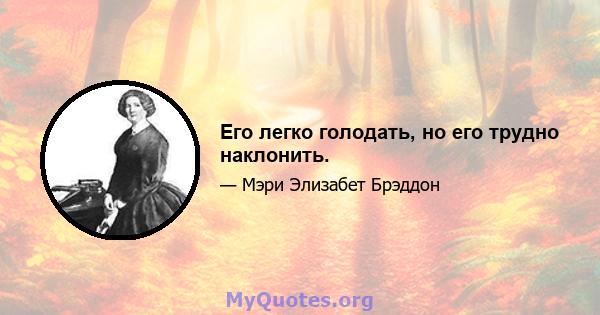 Его легко голодать, но его трудно наклонить.