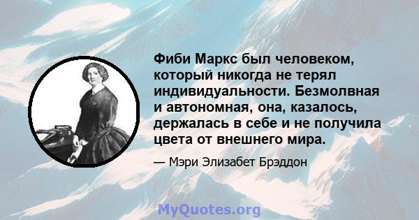 Фиби Маркс был человеком, который никогда не терял индивидуальности. Безмолвная и автономная, она, казалось, держалась в себе и не получила цвета от внешнего мира.