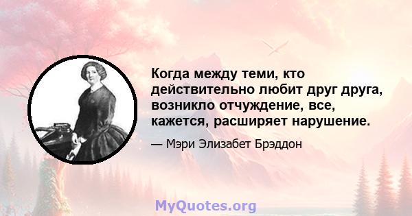 Когда между теми, кто действительно любит друг друга, возникло отчуждение, все, кажется, расширяет нарушение.