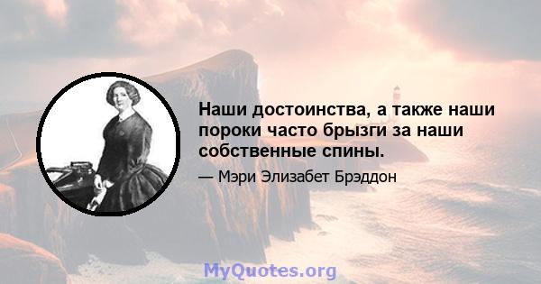 Наши достоинства, а также наши пороки часто брызги за наши собственные спины.