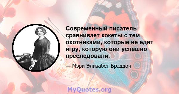 Современный писатель сравнивает кокеты с тем охотниками, которые не едят игру, которую они успешно преследовали.