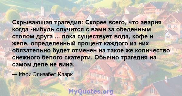 Скрывающая трагедия: Скорее всего, что авария когда -нибудь случится с вами за обеденным столом друга ... пока существует вода, кофе и желе, определенный процент каждого из них обязательно будет отменен на такое же