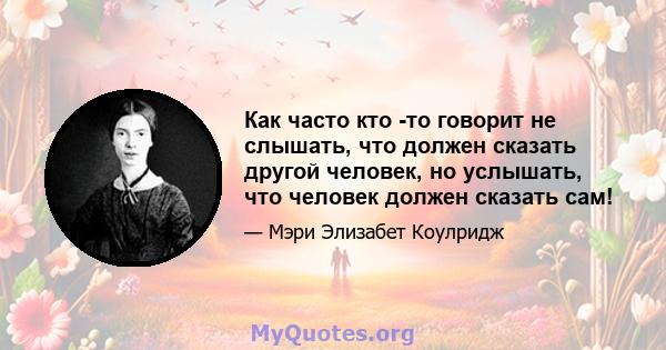 Как часто кто -то говорит не слышать, что должен сказать другой человек, но услышать, что человек должен сказать сам!